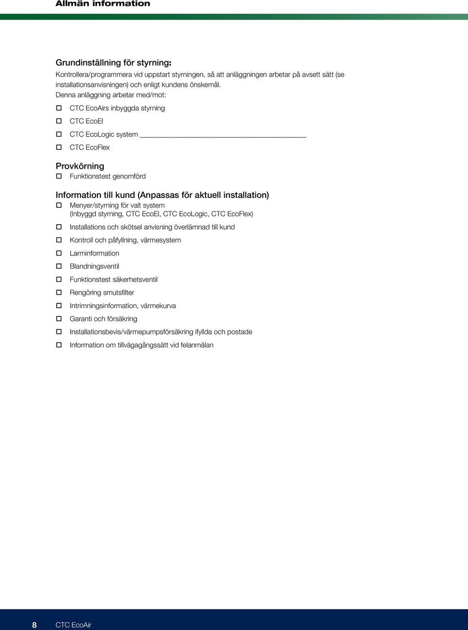 Menyer/styrning för valt system (Inbyggd styrning, CTC EcoEl, CTC EcoLogic, CTC EcoFlex) Installations och skötsel anvisning överlämnad till kund Kontroll och påfyllning, värmesystem Larminformation