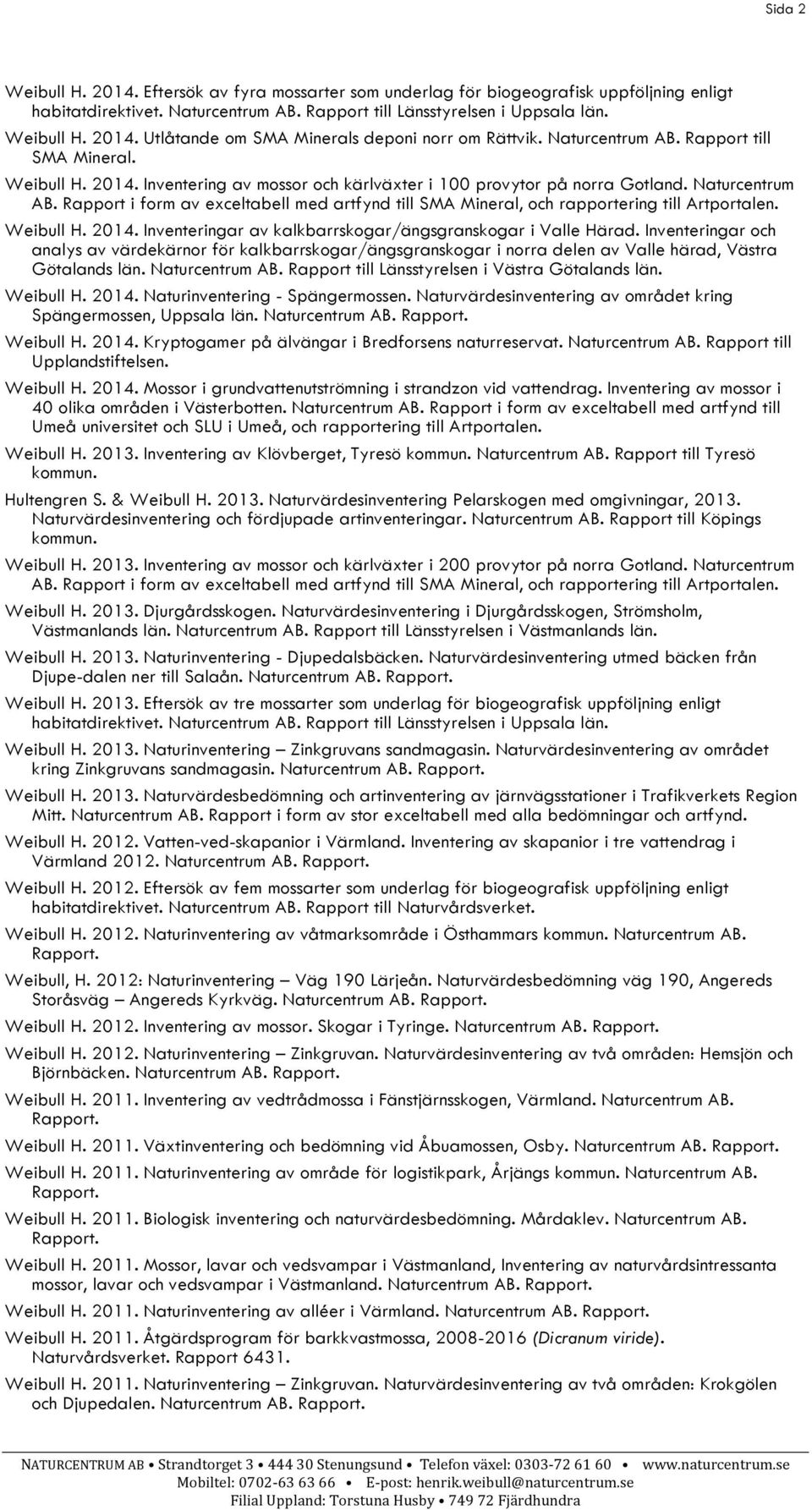 Rapport i form av exceltabell med artfynd till SMA Mineral, och rapportering till Artportalen. Weibull H. 2014. Inventeringar av kalkbarrskogar/ängsgranskogar i Valle Härad.