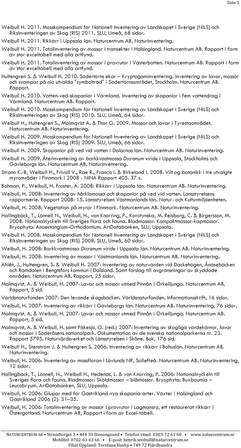 Naturcentrum AB. Rapport i form av stor exceltabell med alla artfynd. Hultengren S. & Weibull H. 2010. Södertörns ekar Kryptogaminventering.