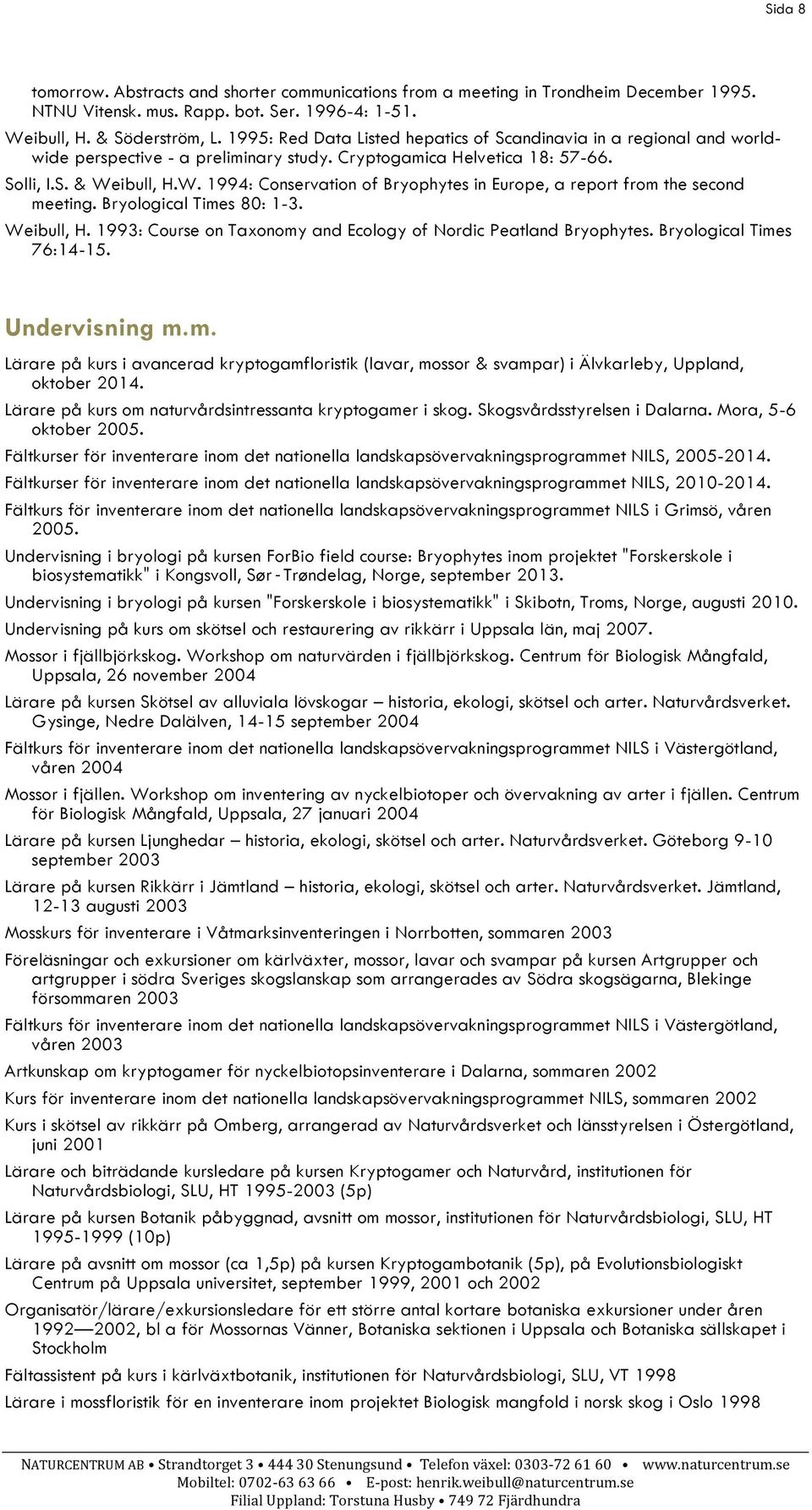 ibull, H.W. 1994: Conservation of Bryophytes in Europe, a report from the second meeting. Bryological Times 80: 1-3. Weibull, H. 1993: Course on Taxonomy and Ecology of Nordic Peatland Bryophytes.