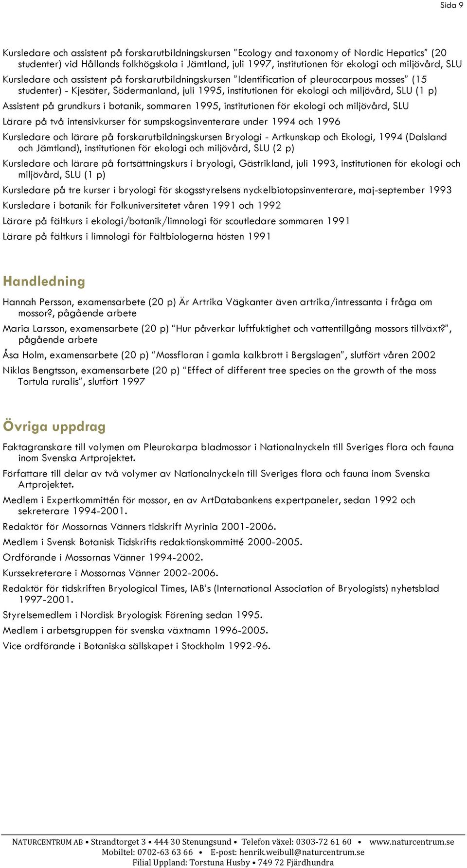 SLU (1 p) Assistent på grundkurs i botanik, sommaren 1995, institutionen för ekologi och miljövård, SLU Lärare på två intensivkurser för sumpskogsinventerare under 1994 och 1996 Kursledare och lärare