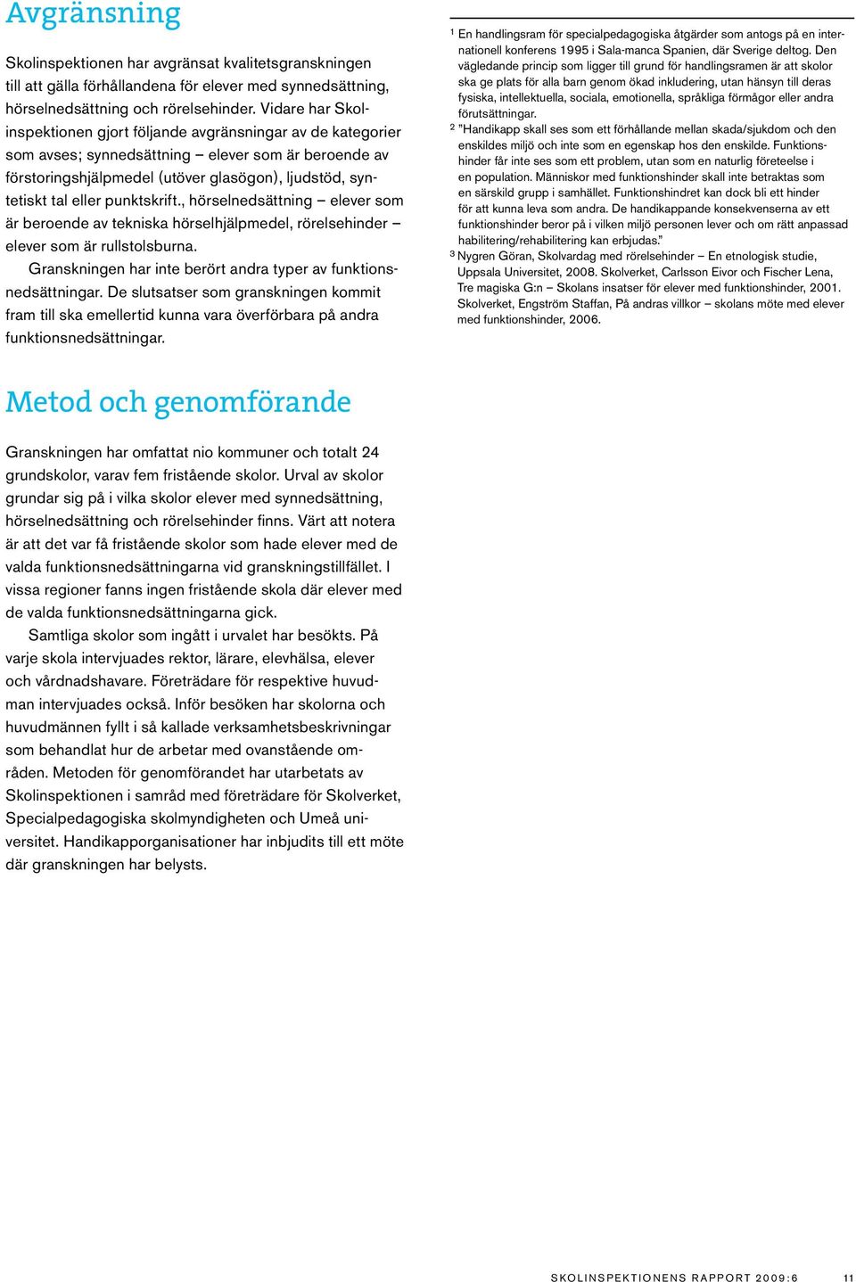 punktskrift., hörselnedsättning elever som är beroende av tekniska hörselhjälpmedel, rörelsehinder elever som är rullstolsburna. Granskningen har inte berört andra typer av funktionsnedsättningar.