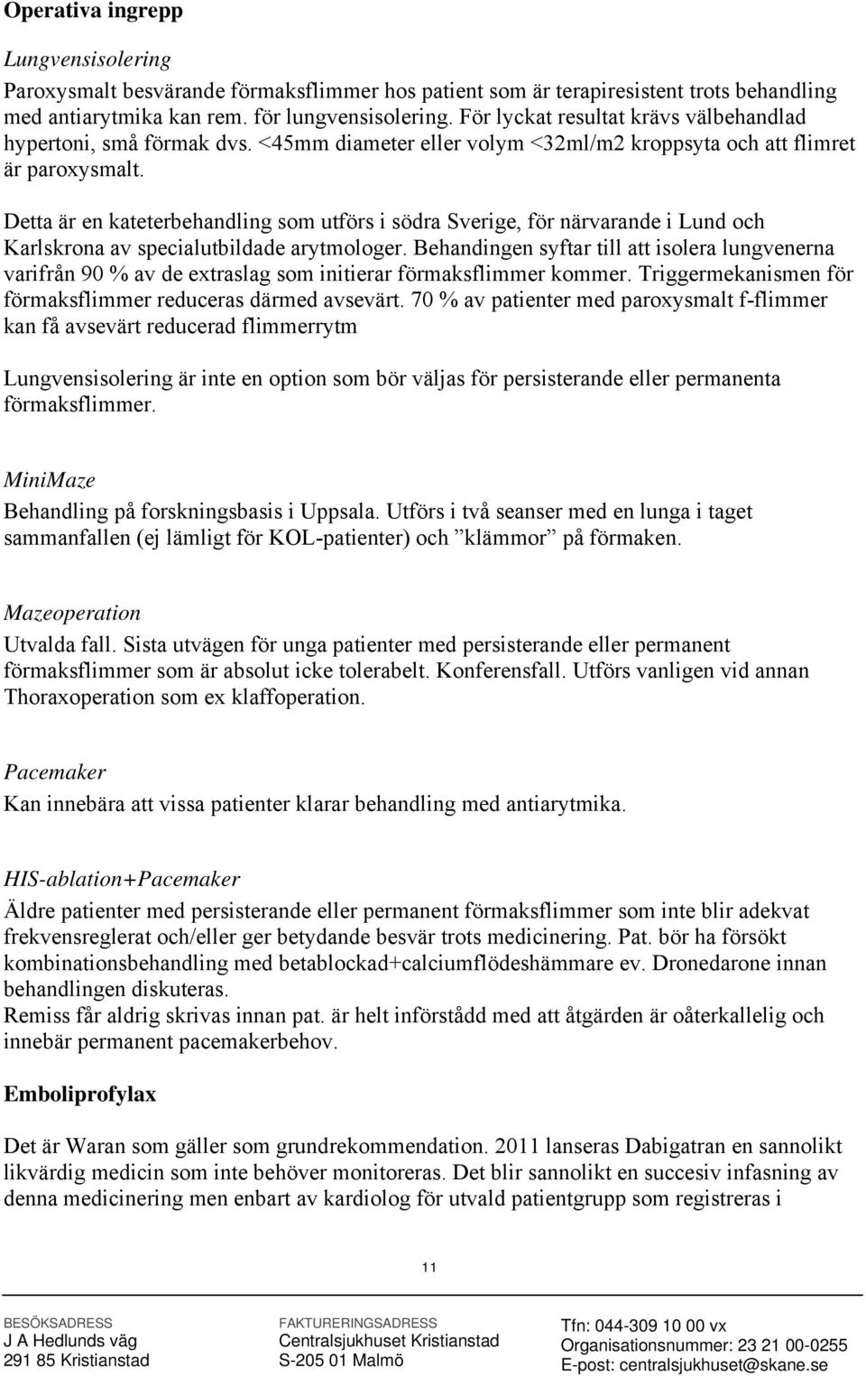Detta är en kateterbehandling som utförs i södra Sverige, för närvarande i Lund och Karlskrona av specialutbildade arytmologer.