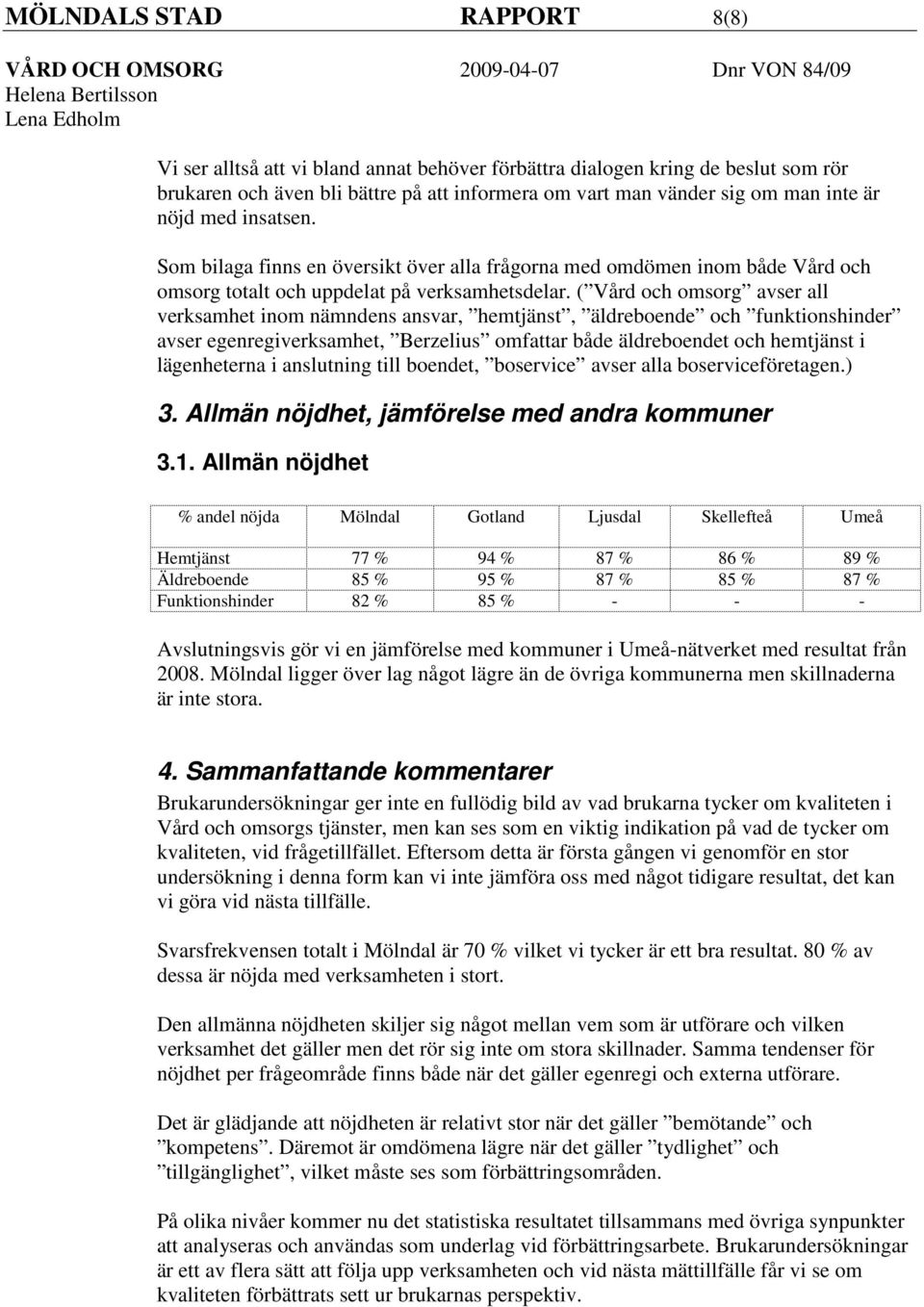 ( Vård och omsorg avser all verksamhet inom nämndens ansvar, hemtjänst, äldreboende och funktionshinder avser egenregiverksamhet, Berzelius omfattar både äldreboendet och hemtjänst i lägenheterna i