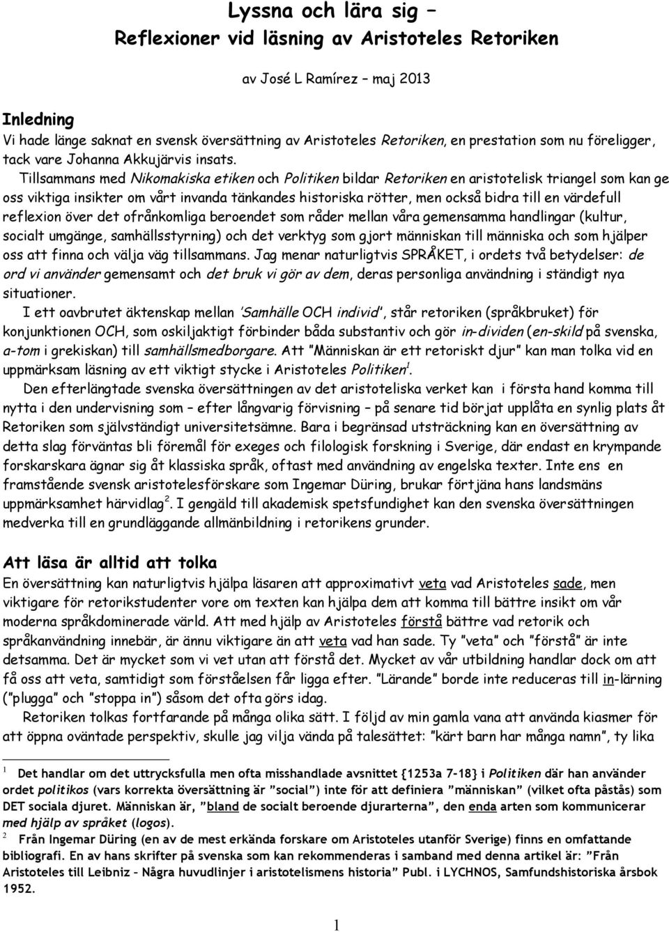 Tillsammans med Nikomakiska etiken och Politiken bildar Retoriken en aristotelisk triangel som kan ge oss viktiga insikter om vårt invanda tänkandes historiska rötter, men också bidra till en