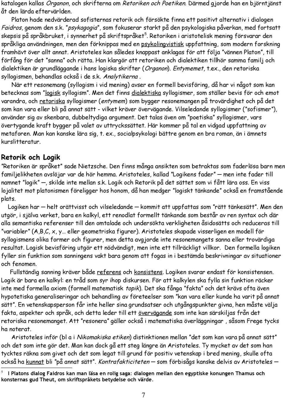 Retoriken i aristotelisk mening försvarar den språkliga användningen, men den förknippas med en psykolingvistisk uppfattning, som modern forskning framhävt över allt annat.