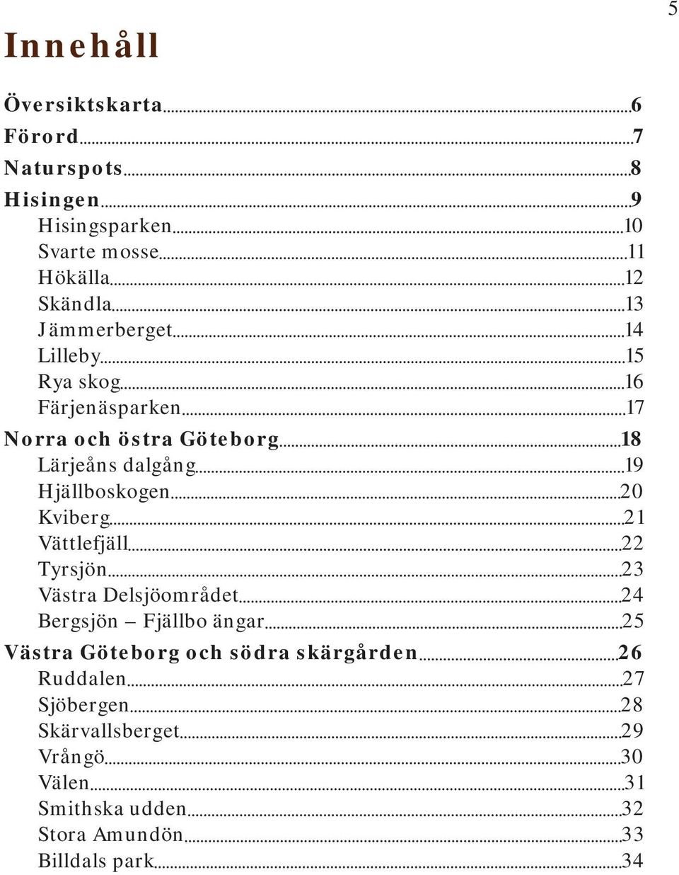 20 Kviberg 21 Vättlefjäll 22 Tyrsjön 23 Västra Delsjöområdet 24 Bergsjön Fjällbo ängar 25 Västra Göteborg och södra