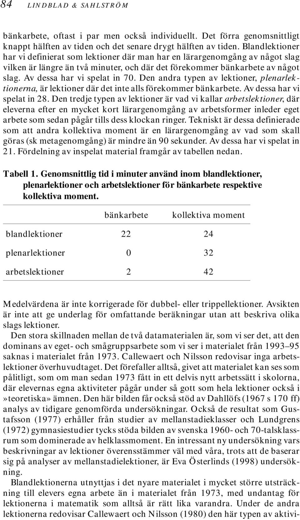 Av dessa har vi spelat in 70. Den andra typen av lektioner, plenarlektionerna, är lektioner där det inte alls förekommer bänkarbete. Av dessa har vi spelat in 28.