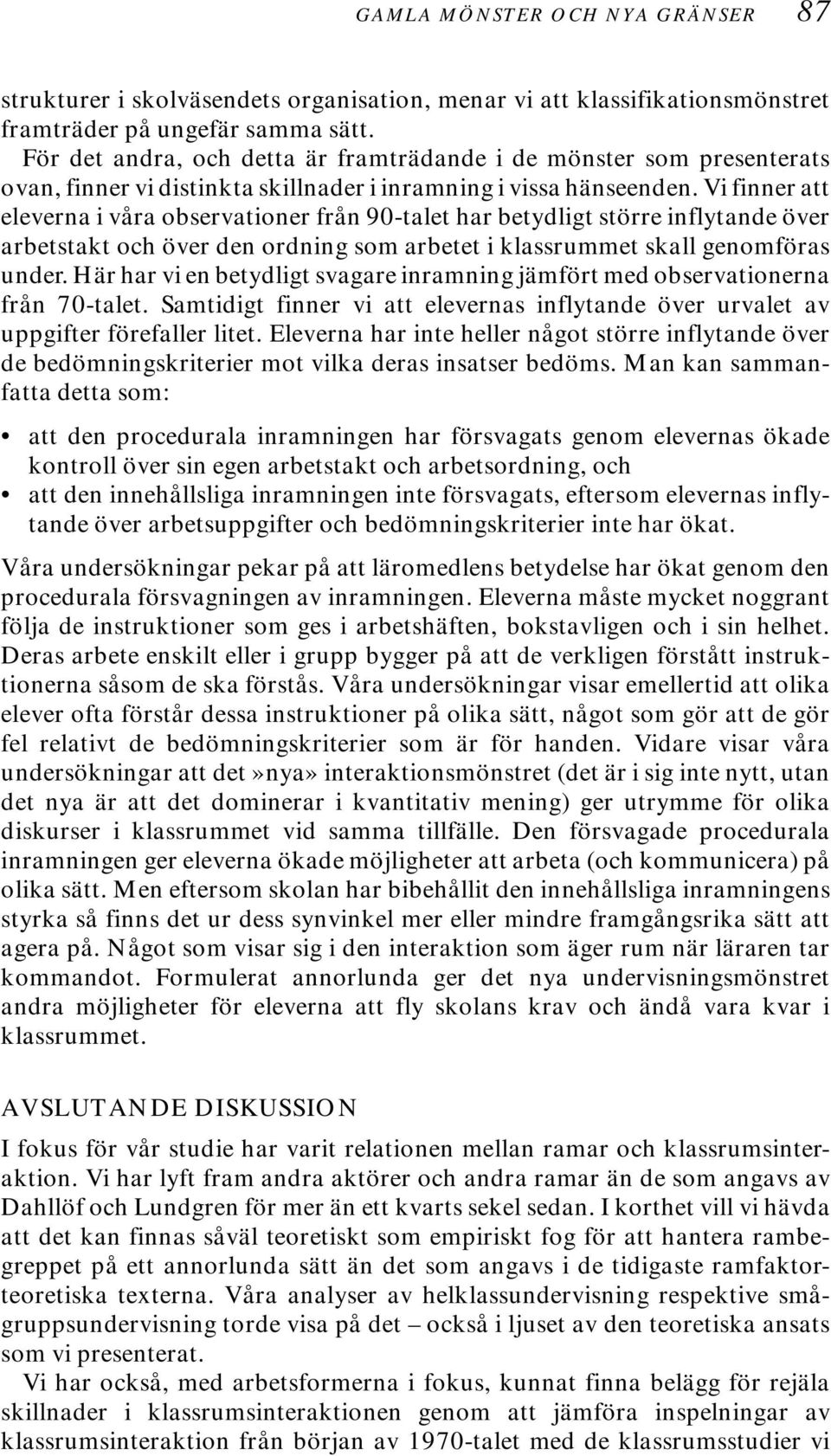 Vi finner att eleverna i våra observationer från 90-talet har betydligt större inflytande över arbetstakt och över den ordning som arbetet i klassrummet skall genomföras under.