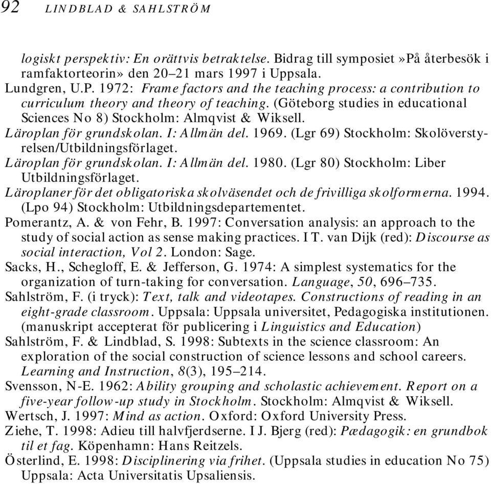 Läroplan för grundskolan. I: Allmän del. 1969. (Lgr 69) Stockholm: Skolöverstyrelsen/Utbildningsförlaget. Läroplan för grundskolan. I: Allmän del. 1980. (Lgr 80) Stockholm: Liber Utbildningsförlaget.