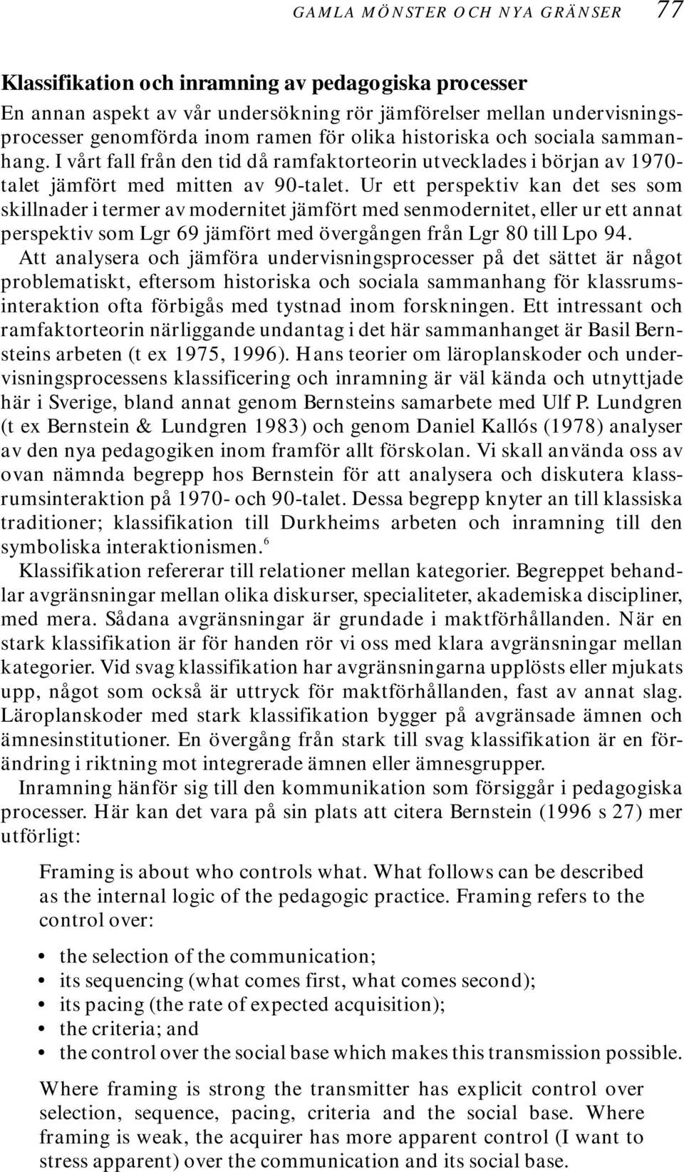 Ur ett perspektiv kan det ses som skillnader i termer av modernitet jämfört med senmodernitet, eller ur ett annat perspektiv som Lgr 69 jämfört med övergången från Lgr 80 till Lpo 94.