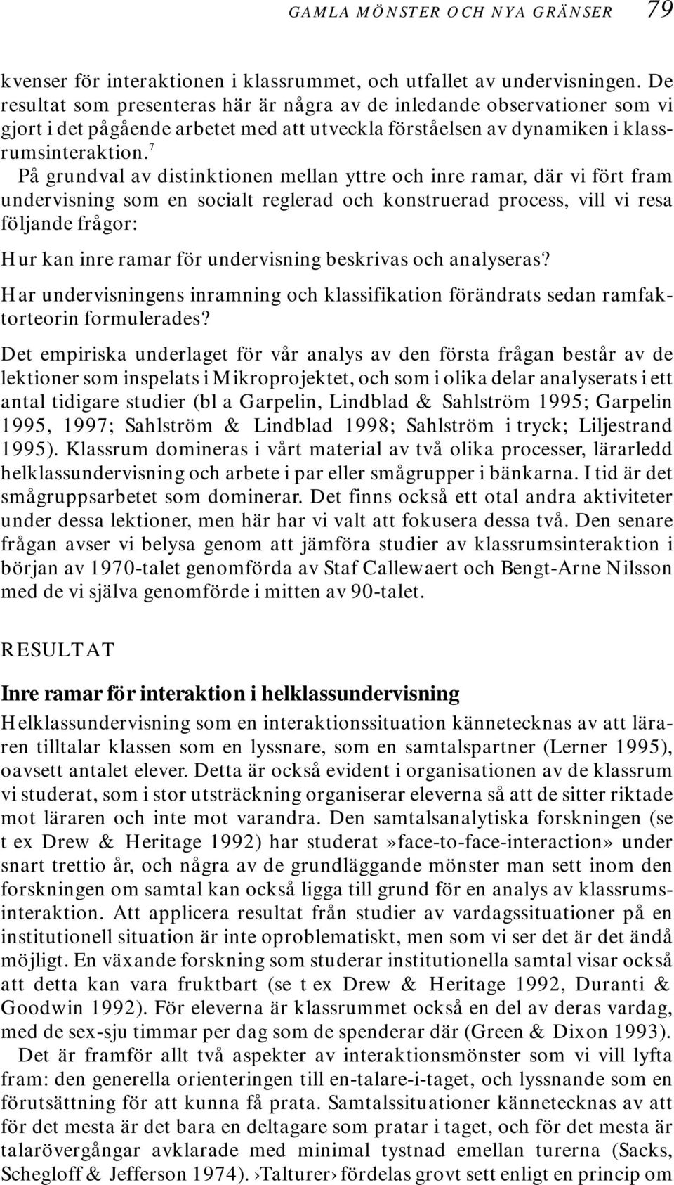 7 På grundval av distinktionen mellan yttre och inre ramar, där vi fört fram undervisning som en socialt reglerad och konstruerad process, vill vi resa följande frågor: Hur kan inre ramar för