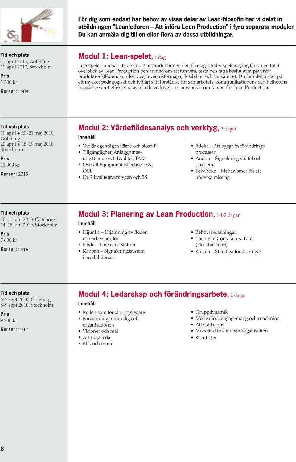 15 april 2010, Göteborg 19 april 2010, Stockholm 5 200 kr Kursnr: 2308 Modul 1: Lean-spelet, 1 dag Leanspelet innebär att vi simulerar produktionen i ett företag.