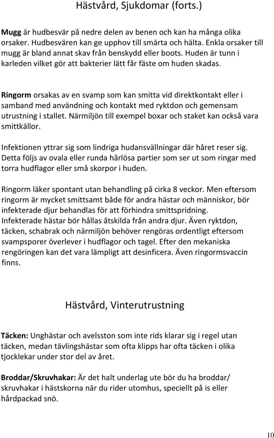 Ringorm orsakas av en svamp som kan smitta vid direktkontakt eller i samband med användning och kontakt med ryktdon och gemensam utrustning i stallet.