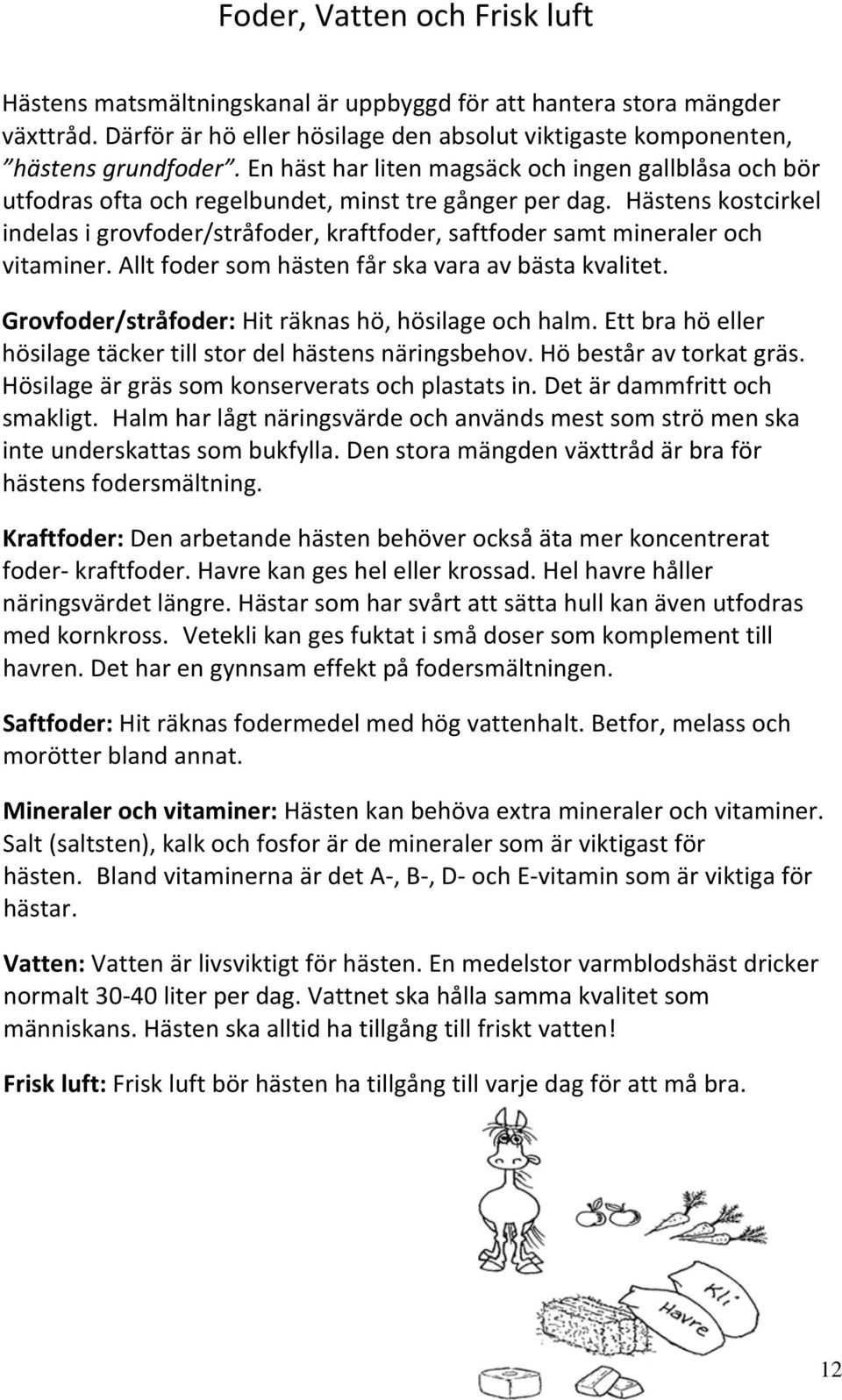 hästens kostcirkel indelas i grovfoder/stråfoder, kraftfoder, saftfoder samt mineraler och vitaminer. Allt foder som hästen får ska vara av bästa kvalitet.