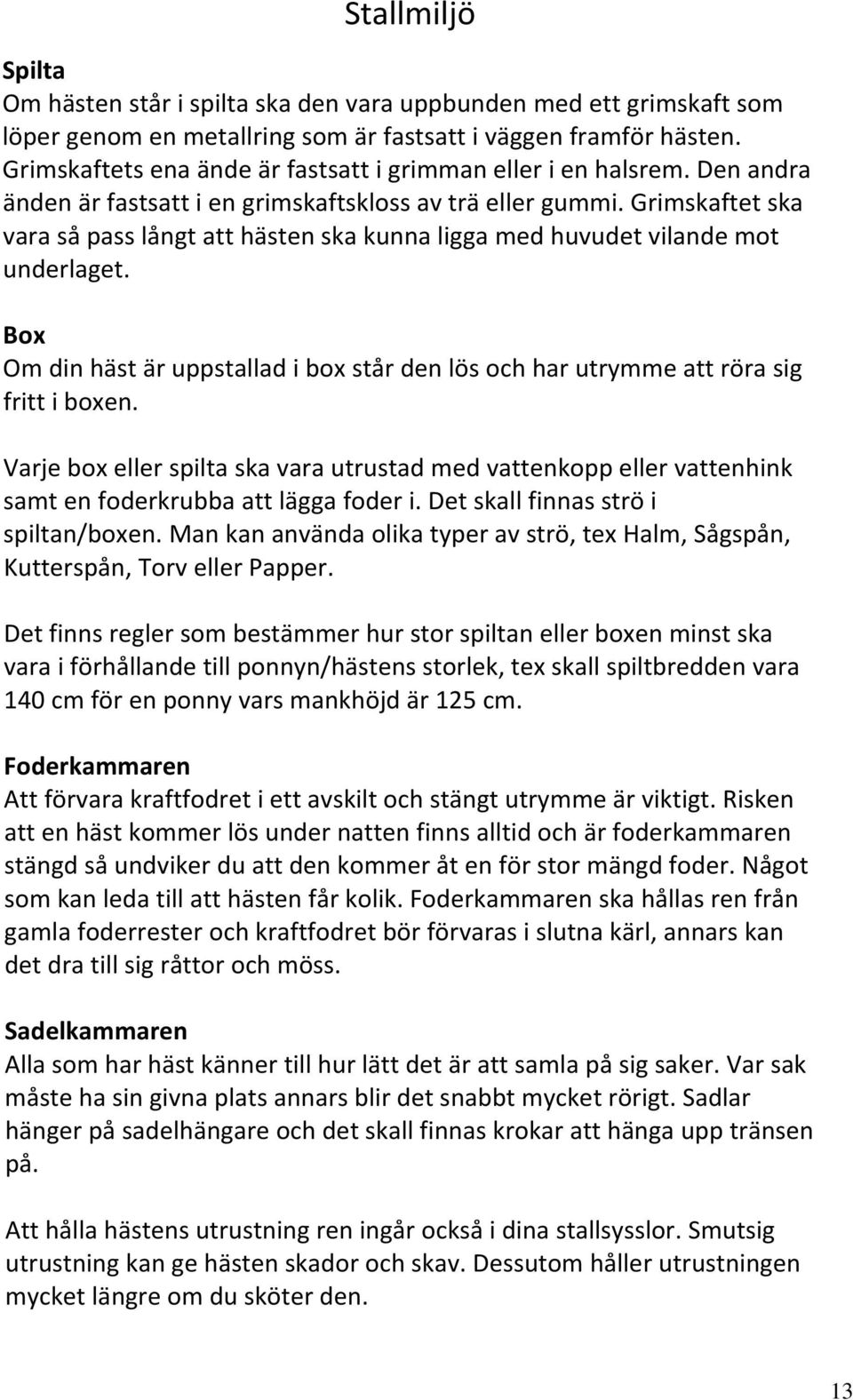 Grimskaftet ska vara så pass långt att hästen ska kunna ligga med huvudet vilande mot underlaget. Box Om din häst är uppstallad i box står den lös och har utrymme att röra sig fritt i boxen.