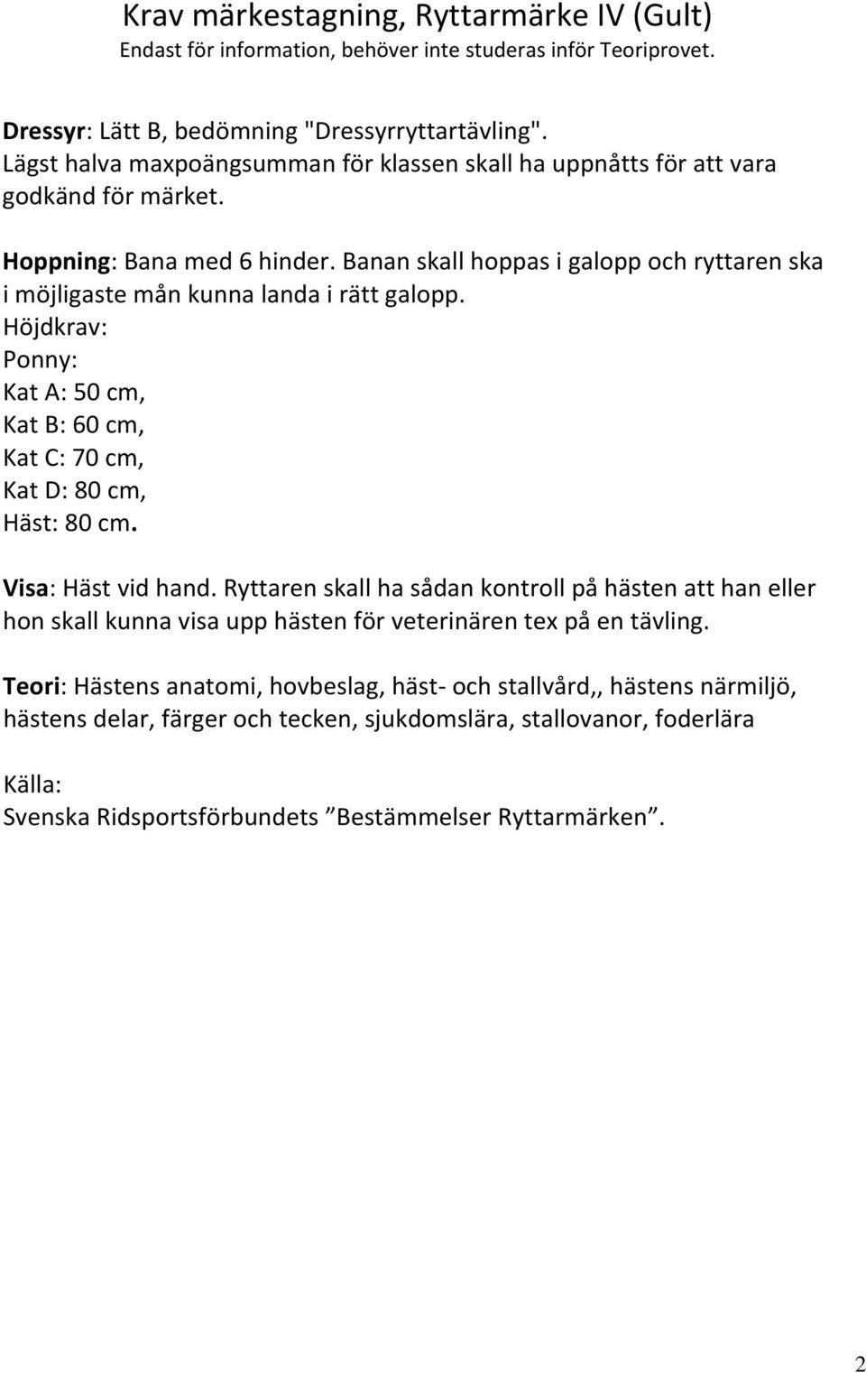 Banan skall hoppas i galopp och ryttaren ska i möjligaste mån kunna landa i rätt galopp. Höjdkrav: Ponny: Kat A: 50 cm, Kat B: 60 cm, Kat C: 70 cm, Kat D: 80 cm, Häst: 80 cm. Visa: Häst vid hand.