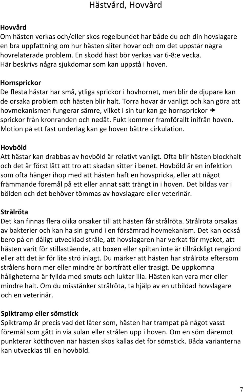 Hornsprickor De flesta hästar har små, ytliga sprickor i hovhornet, men blir de djupare kan de orsaka problem och hästen blir halt.