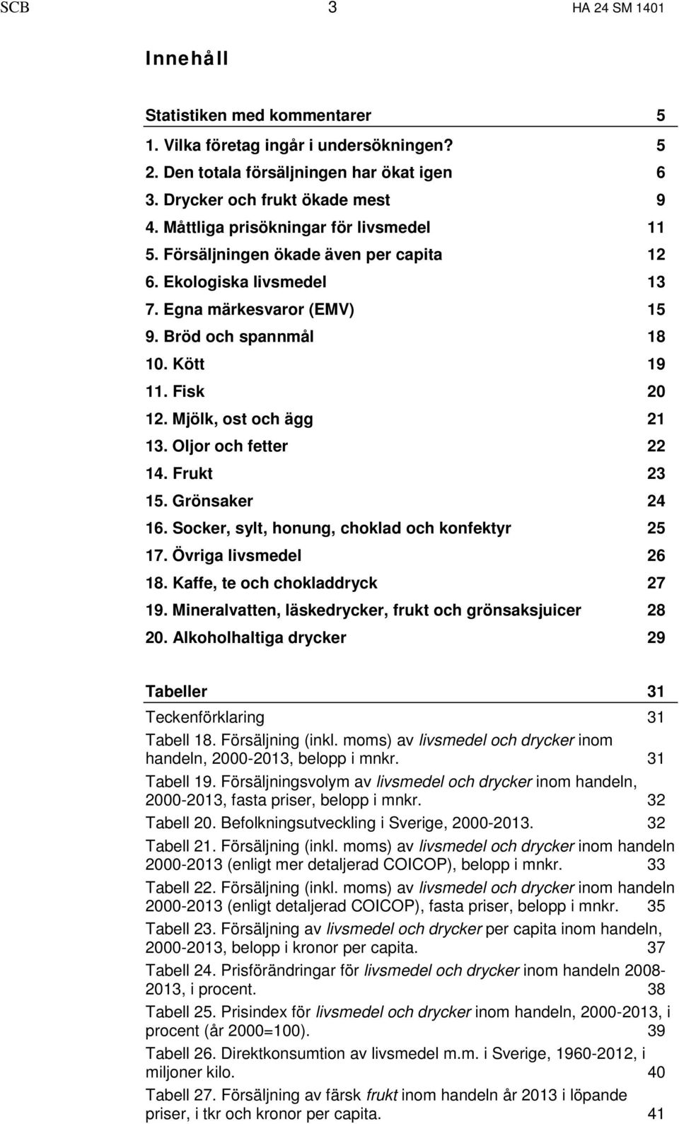 Mjölk, ost och ägg 21 13. Oljor och fetter 22 14. Frukt 23 15. Grönsaker 24 16. Socker, sylt, honung, choklad och konfektyr 25 17. Övriga livsmedel 26 18. Kaffe, te och chokladdryck 27 19.