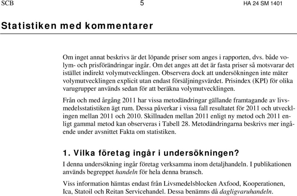 Prisindex (KPI) för olika varugrupper används sedan för att beräkna volymutvecklingen. Från och med årgång 2011 har vissa metodändringar gällande framtagande av livsmedelsstatistiken ägt rum.