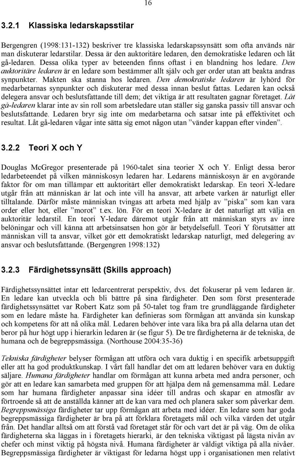 Den auktoritäre ledaren är en ledare som bestämmer allt själv och ger order utan att beakta andras synpunkter. Makten ska stanna hos ledaren.