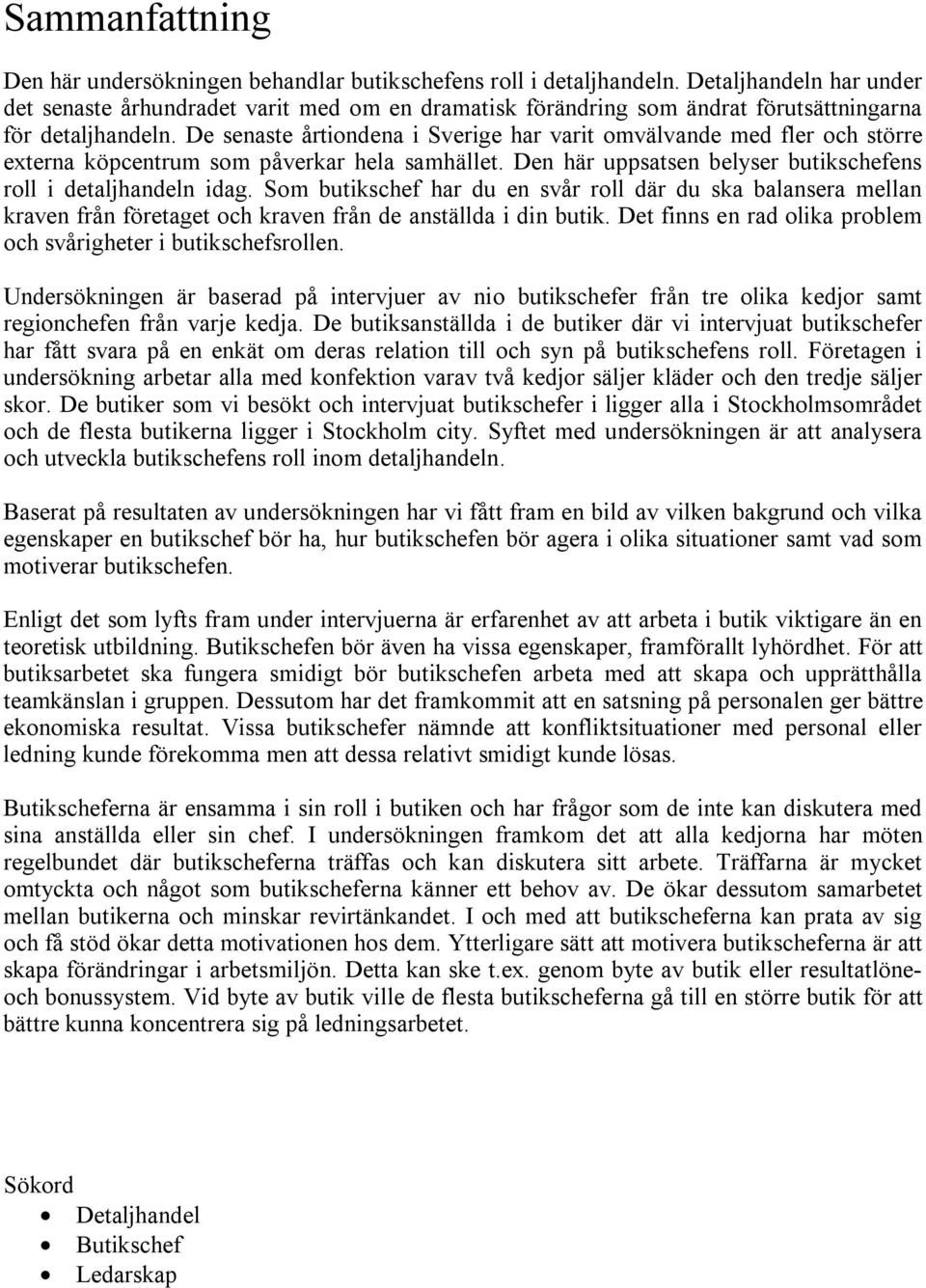 De senaste årtiondena i Sverige har varit omvälvande med fler och större externa köpcentrum som påverkar hela samhället. Den här uppsatsen belyser butikschefens roll i detaljhandeln idag.