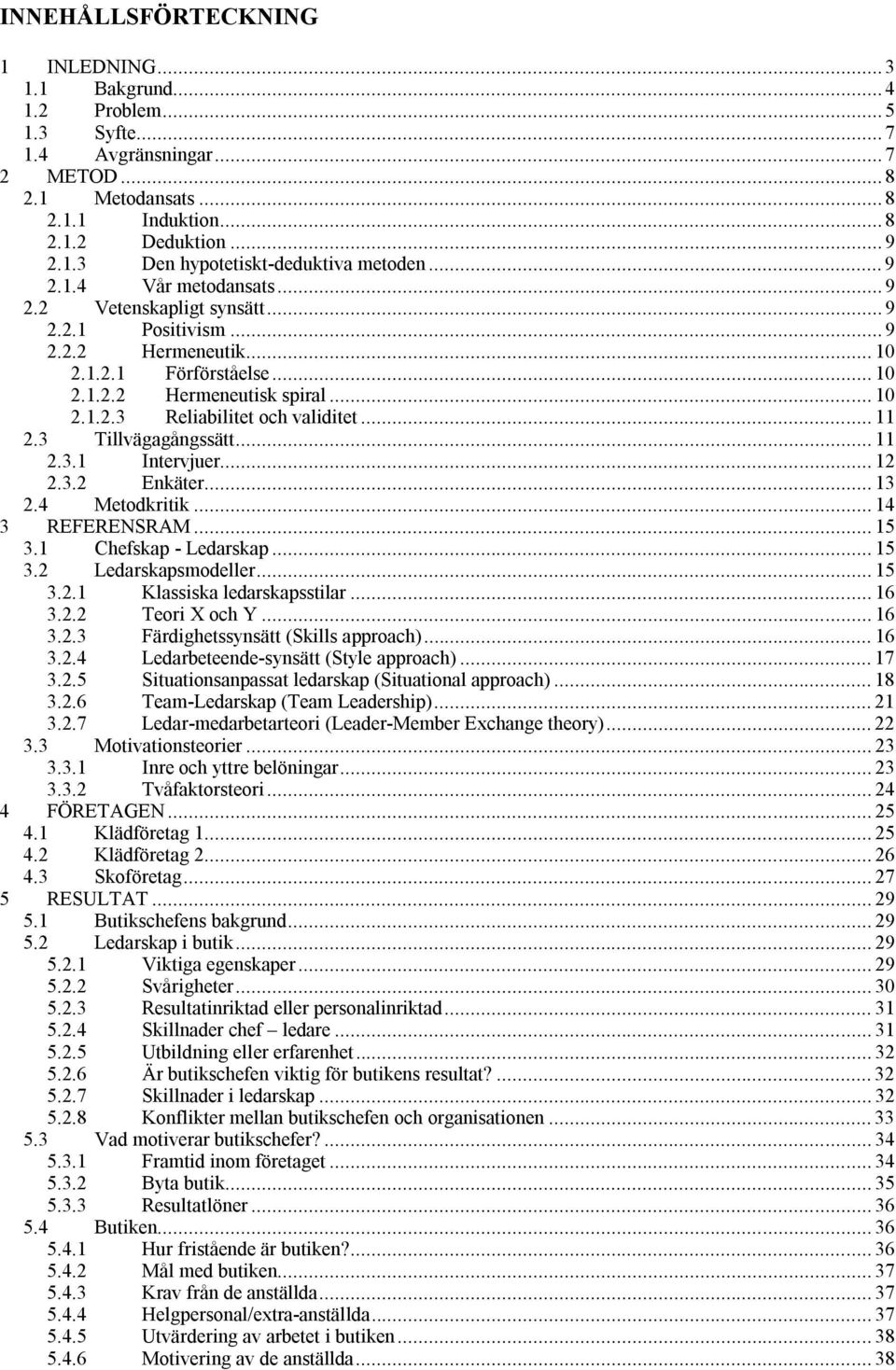 .. 11 2.3 Tillvägagångssätt... 11 2.3.1 Intervjuer... 12 2.3.2 Enkäter... 13 2.4 Metodkritik... 14 3 REFERENSRAM... 15 3.1 Chefskap - Ledarskap... 15 3.2 Ledarskapsmodeller... 15 3.2.1 Klassiska ledarskapsstilar.