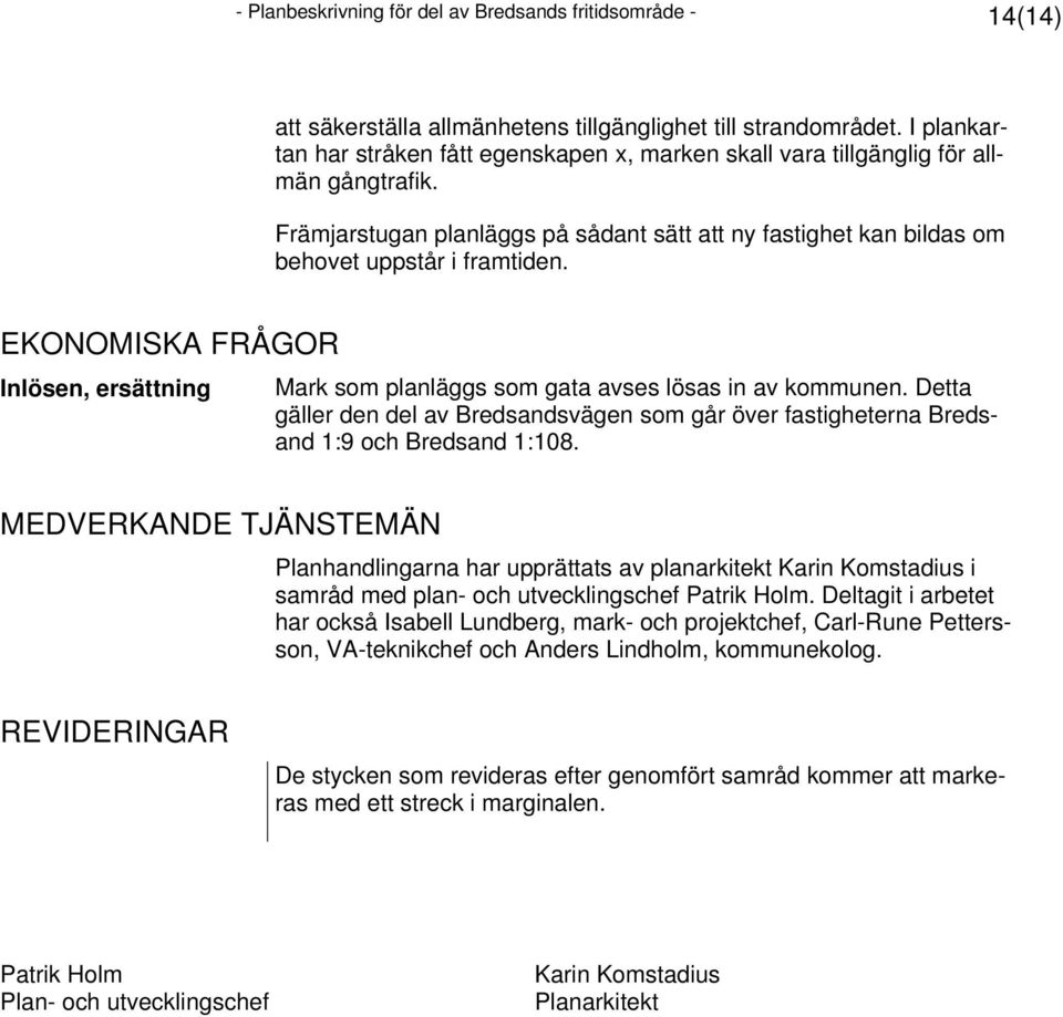 EKONOMISKA FRÅGOR Inlösen, ersättning Mark som planläggs som gata avses lösas in av kommunen. Detta gäller den del av Bredsandsvägen som går över fastigheterna Bredsand 1:9 och Bredsand 1:108.