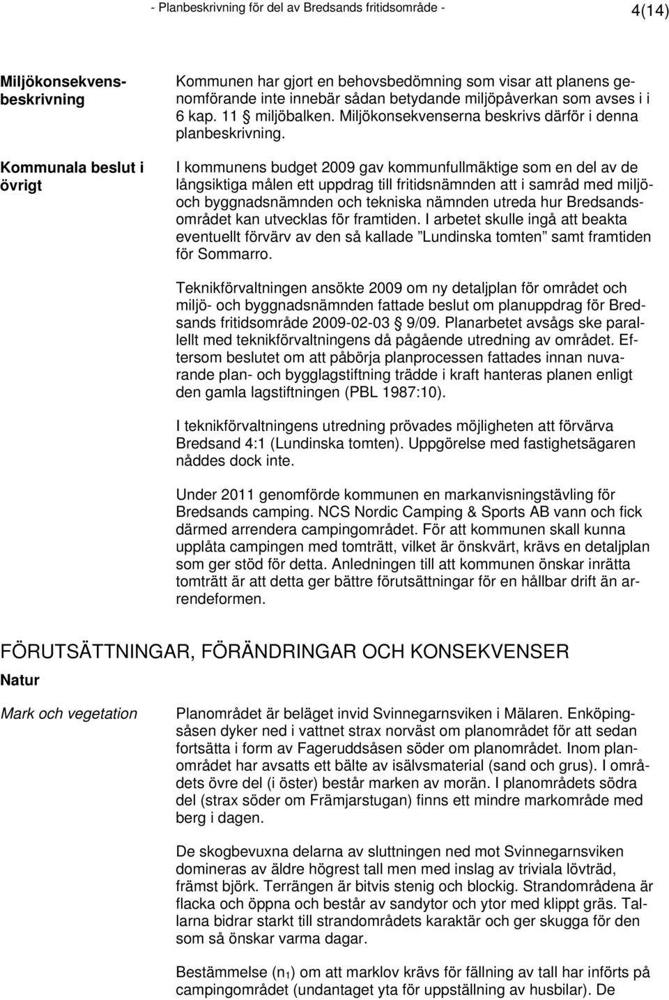 I kommunens budget 2009 gav kommunfullmäktige som en del av de långsiktiga målen ett uppdrag till fritidsnämnden att i samråd med miljöoch byggnadsnämnden och tekniska nämnden utreda hur