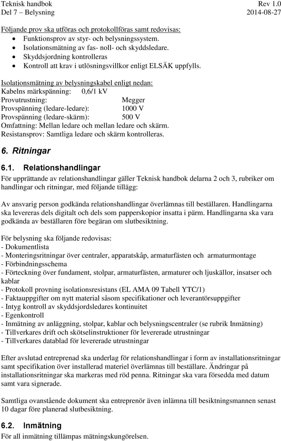 Isolationsmätning av belysningskabel enligt nedan: Kabelns märkspänning: 0,6/1 kv Provutrustning: Megger Provspänning (ledare-ledare): 1000 V Provspänning (ledare-skärm): 500 V Omfattning: Mellan