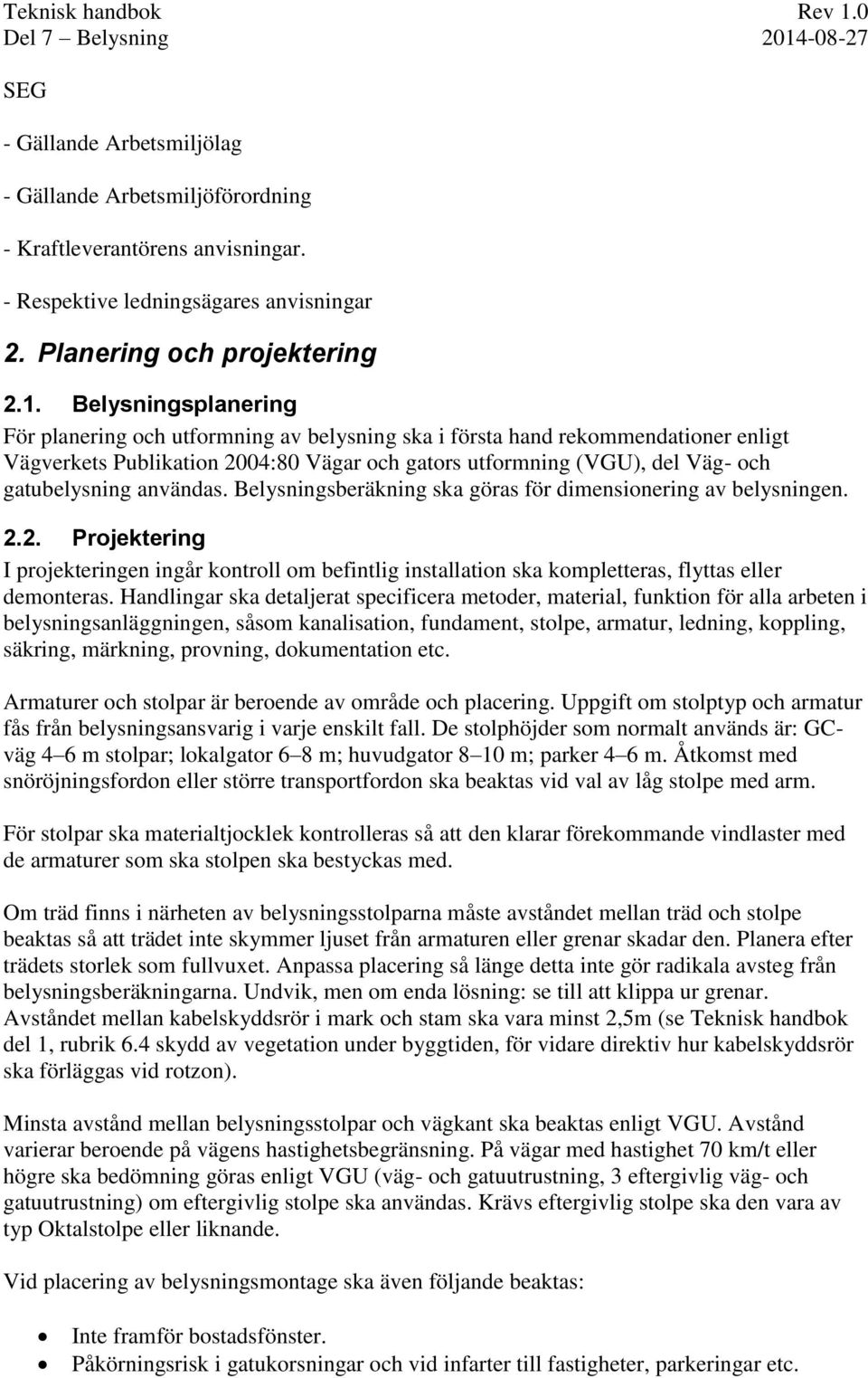 användas. Belysningsberäkning ska göras för dimensionering av belysningen. 2.2. Projektering I projekteringen ingår kontroll om befintlig installation ska kompletteras, flyttas eller demonteras.