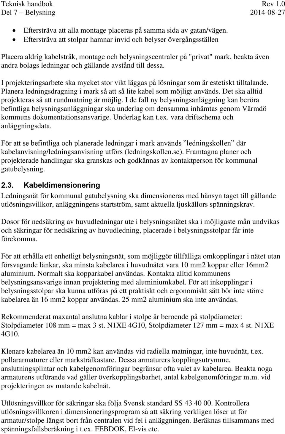 till dessa. I projekteringsarbete ska mycket stor vikt läggas på lösningar som är estetiskt tilltalande. Planera ledningsdragning i mark så att så lite kabel som möjligt används.