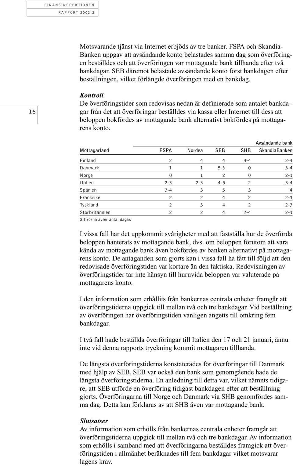 SEB däremot belastade avsändande konto först bankdagen efter beställningen, vilket förlängde överföringen med en bankdag.