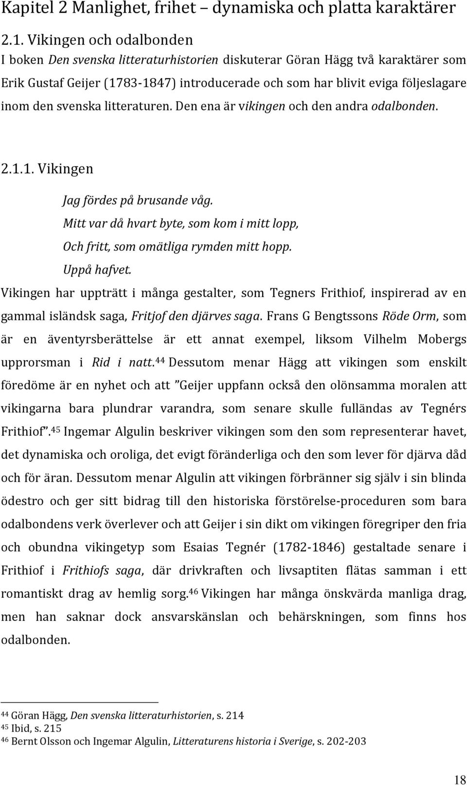 svenska litteraturen. Den ena är vikingen och den andra odalbonden. 2.1.1. Vikingen Jag fördes på brusande våg. Mitt var då hvart byte, som kom i mitt lopp, Och fritt, som omätliga rymden mitt hopp.