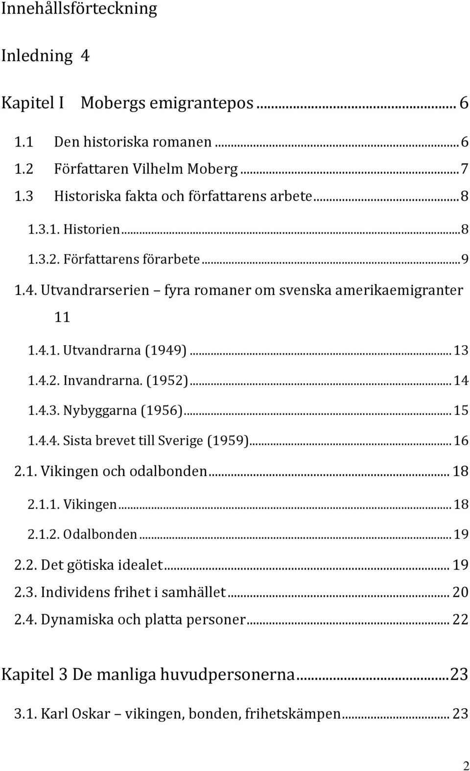 (1952)... 14 1.4.3. Nybyggarna (1956)... 15 1.4.4. Sista brevet till Sverige (1959)... 16 2.1. Vikingen och odalbonden... 18 2.1.1. Vikingen... 18 2.1.2. Odalbonden... 19 2.2. Det götiska idealet.