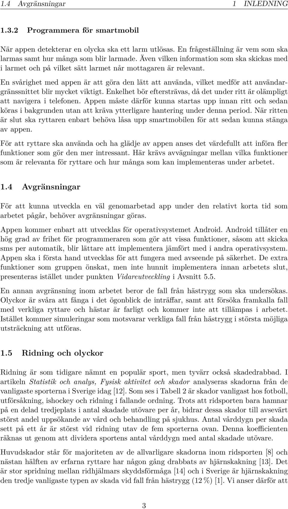 En svårighet med appen är att göra den lätt att använda, vilket medför att användargränssnittet blir mycket viktigt. Enkelhet bör eftersträvas, då det under ritt är olämpligt att navigera i telefonen.