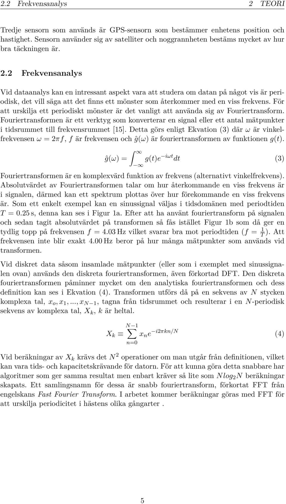 2 Frekvensanalys Vid dataanalys kan en intressant aspekt vara att studera om datan på något vis är periodisk, det vill säga att det finns ett mönster som återkommer med en viss frekvens.