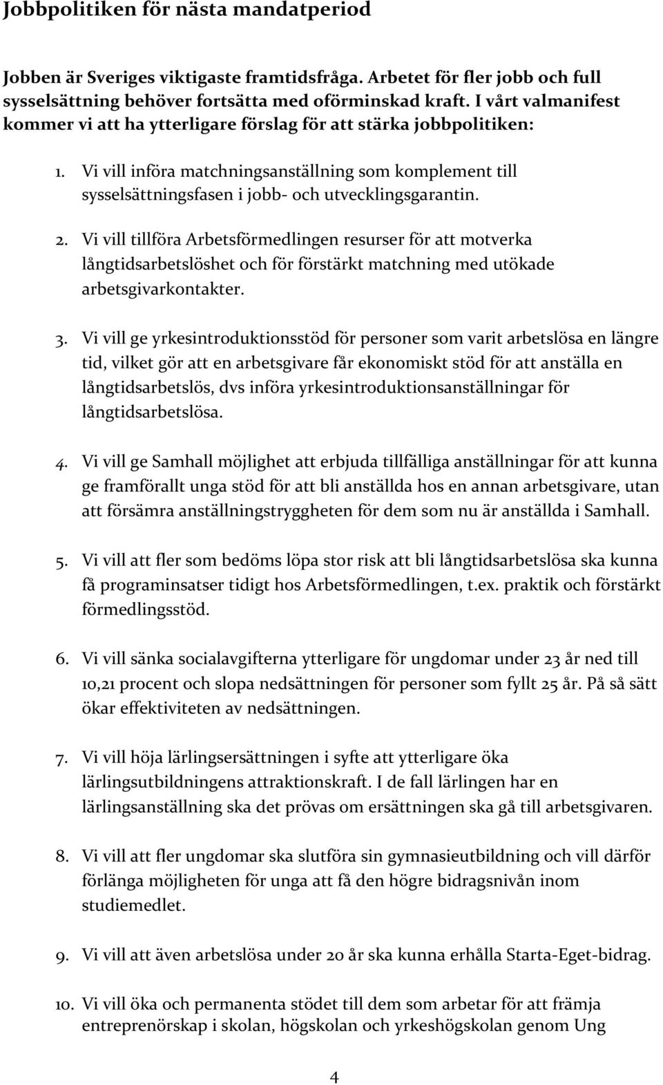 2. Vi vill tillföra Arbetsförmedlingen resurser för att motverka långtidsarbetslöshet och för förstärkt matchning med utökade arbetsgivarkontakter. 3.