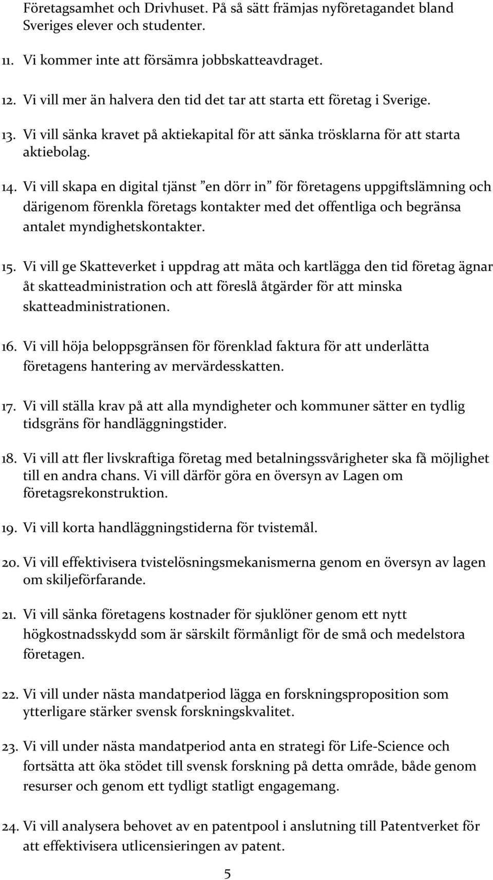 Vi vill skapa en digital tjänst en dörr in för företagens uppgiftslämning och därigenom förenkla företags kontakter med det offentliga och begränsa antalet myndighetskontakter. 15.