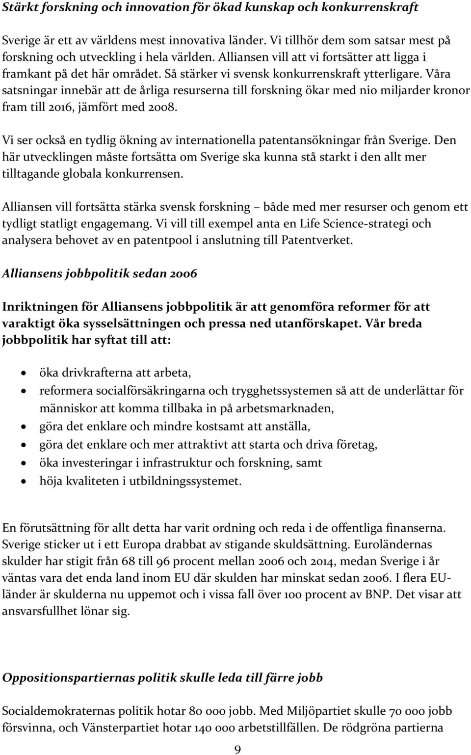 Våra satsningar innebär att de årliga resurserna till forskning ökar med nio miljarder kronor fram till 2016, jämfört med 2008.