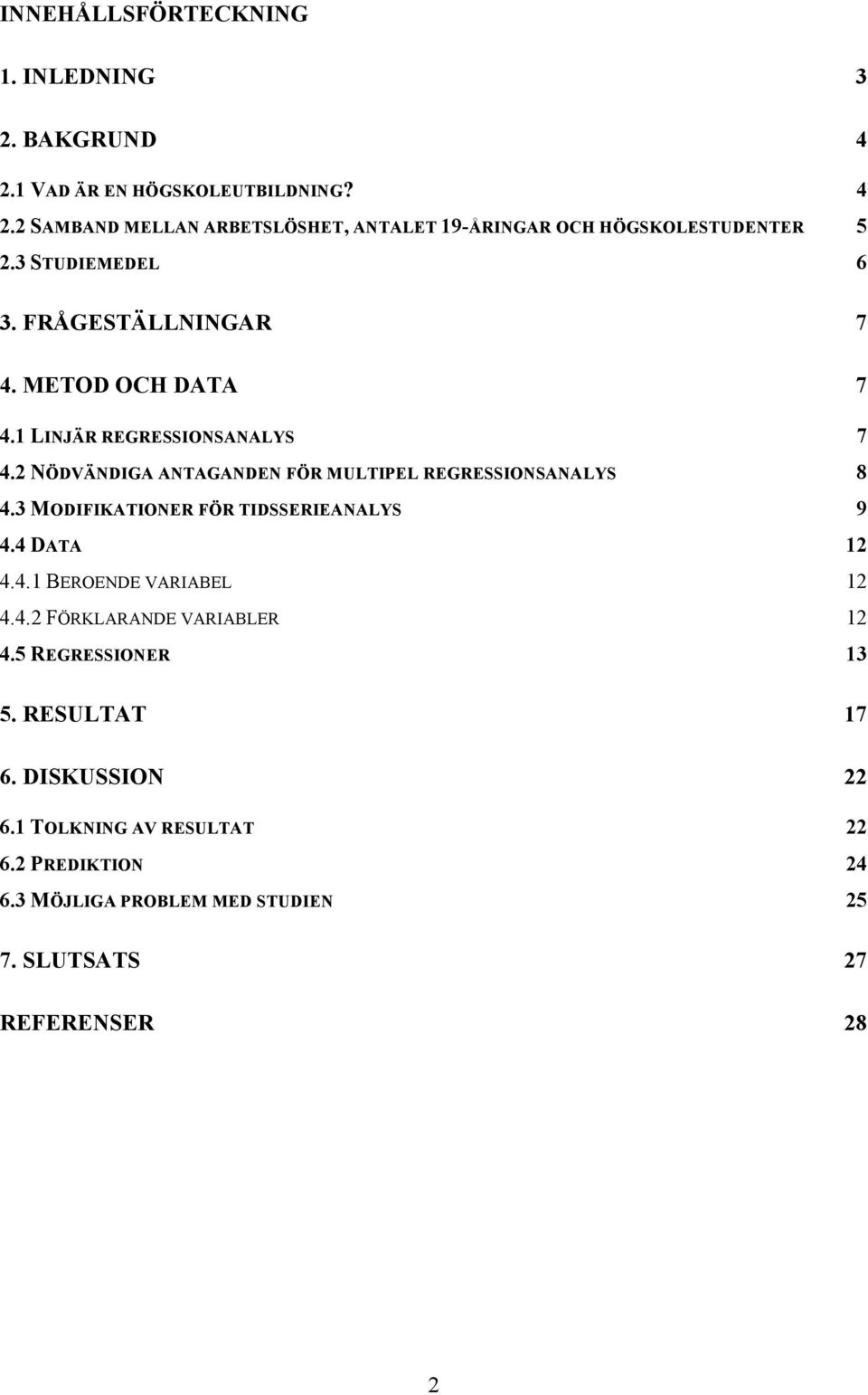 2 NÖDVÄNDIGA ANTAGANDEN FÖR MULTIPEL REGRESSIONSANALYS 8 4.3 MODIFIKATIONER FÖR TIDSSERIEANALYS 9 4.4 DATA 12 4.4.1 BEROENDE VARIABEL 12 4.4.2 FÖRKLARANDE VARIABLER 12 4.