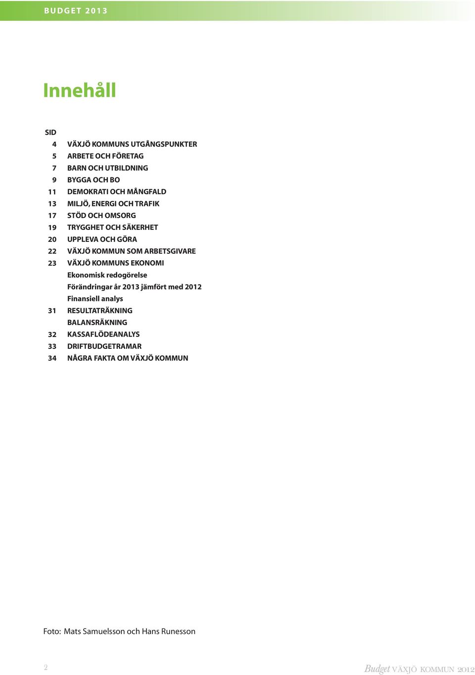 KOMMUN SOM ARBETSGIVARE VÄXJÖ KOMMUNS EKONOMI Ekonomisk redogörelse Förändringar år 2013 jämfört med 2012 Finansiell analys