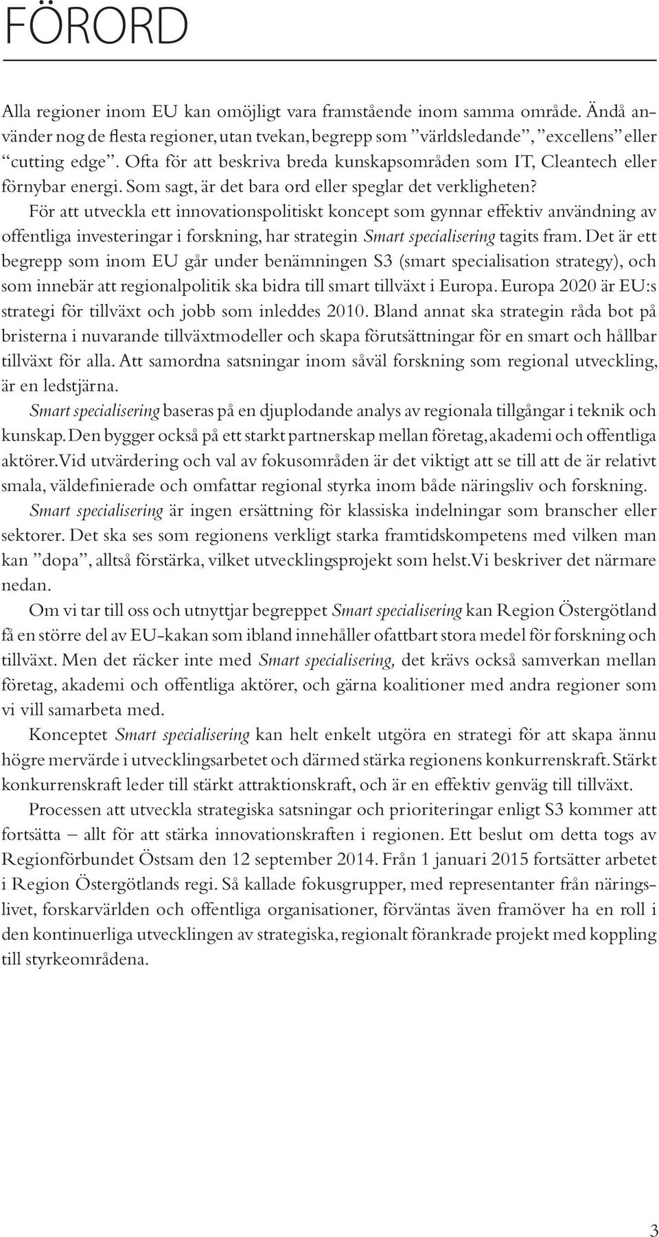 För att utveckla ett innovationspolitiskt koncept som gynnar effektiv användning av offentliga investeringar i forskning, har strategin Smart specialisering tagits fram.