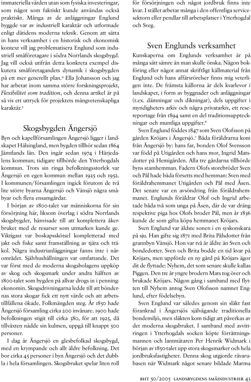 Genom att sätta in hans verksamhet i en historisk och ekonomisk kontext vill jag problematisera Englund som industriell småföretagare i södra Norrlands skogsbygd.