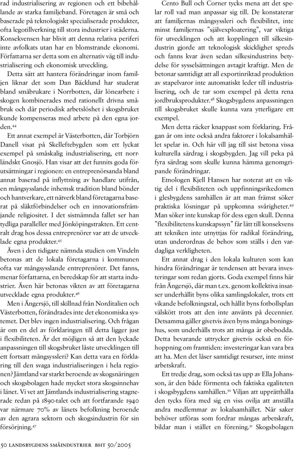 Konsekvensen har blivit att denna relativa periferi inte avfolkats utan har en blomstrande ekonomi. Författarna ser detta som en alternativ väg till industrialisering och ekonomisk utveckling.