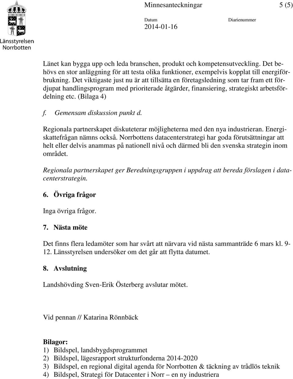 Det viktigaste just nu är att tillsätta en företagsledning som tar fram ett fördjupat handlingsprogram med prioriterade åtgärder, finansiering, strategiskt arbetsfördelning etc. (Bilaga 4) f.