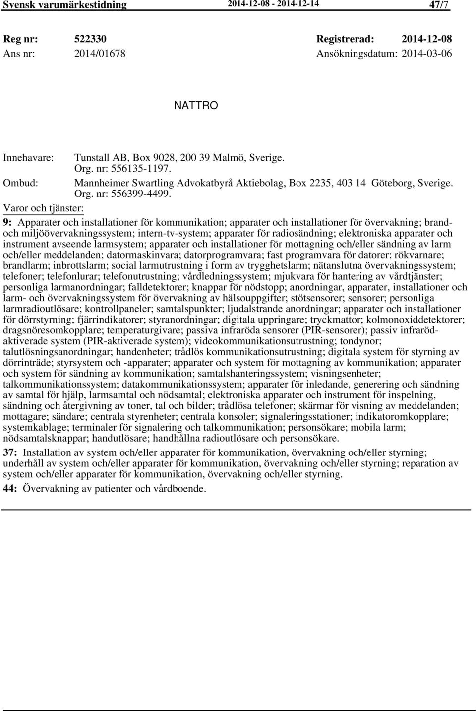 9: Apparater och installationer för kommunikation; apparater och installationer för övervakning; brandoch miljöövervakningssystem; intern-tv-system; apparater för radiosändning; elektroniska