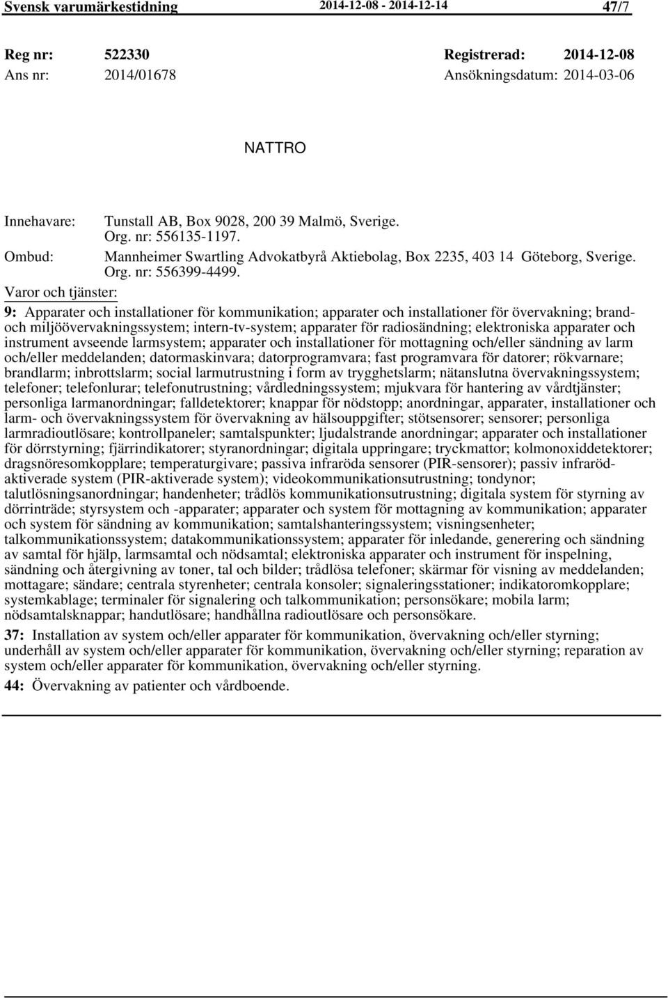 9: Apparater och installationer för kommunikation; apparater och installationer för övervakning; brandoch miljöövervakningssystem; intern-tv-system; apparater för radiosändning; elektroniska