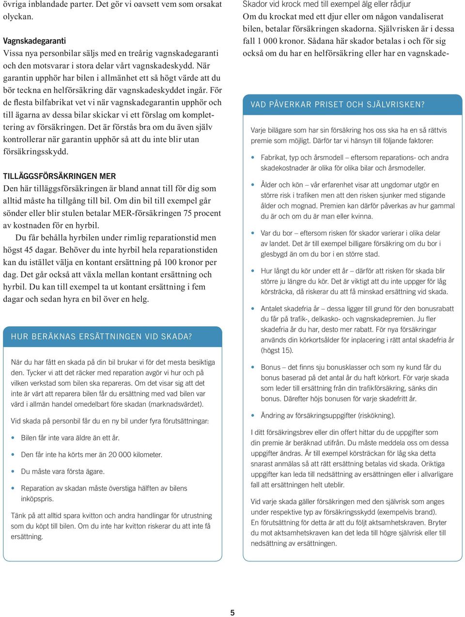 För de flesta bilfabrikat vet vi när vagnskadegarantin upphör och till ägarna av dessa bilar skickar vi ett förslag om komplettering av försäkringen.