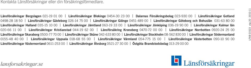 Länsförsäkringar Göinge 0451-489 00 Länsförsäkringar Göteborg och Bohuslän 031-63 80 00 Länsförsäkringar Halland 035-15 10 00 Länsförsäkringar Jämtland 063-19 33 00 Länsförsäkringar Jönköping 036-19